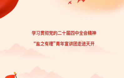 學(xué)習(xí)貫徹黨的二十屆四中全會(huì)精神，“鹽之有理”青年宣講團(tuán)走進(jìn)天開！